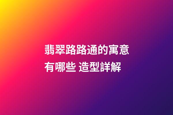 翡翠路路通的寓意有哪些 造型詳解